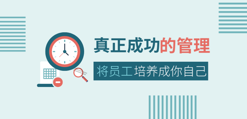 真正成功的管理，是將員工培養成你自己